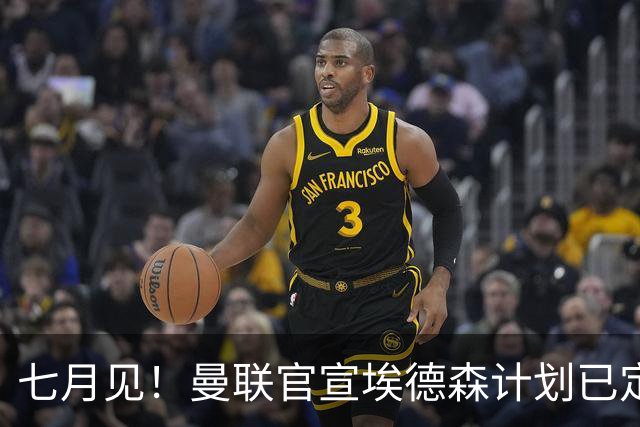 七月见！曼联官宣埃德森计划已定，安帅让其改踢右后卫有助卡里克